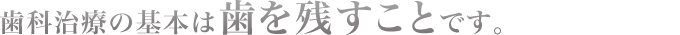 歯科治療も基本は歯を残すことです。